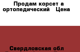 Продам корсет а ортопедический › Цена ­ 500 - Свердловская обл., Екатеринбург г. Дети и материнство » Другое   